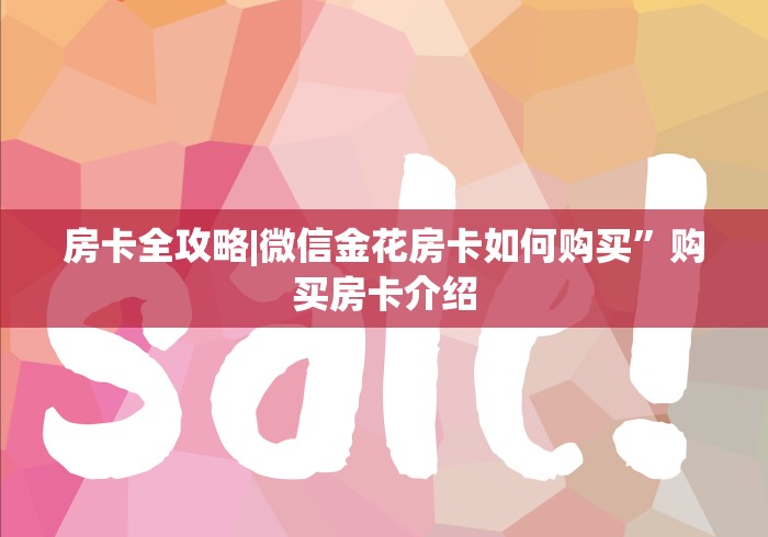 房卡全攻略|微信金花房卡如何购买”购买房卡介绍 房卡全攻略|微信金花房卡如何购买”购买房卡介绍