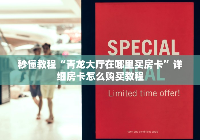 秒懂教程“青龙大厅在哪里买房卡”详细房卡怎么购买教程 秒懂教程“青龙大厅在哪里买房卡”详细房卡怎么购买教程