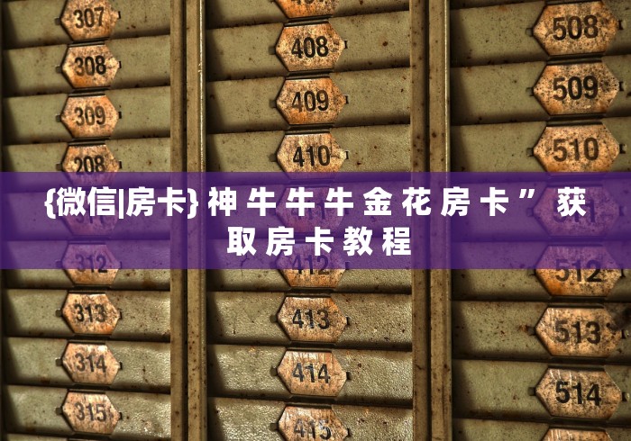 {微信|房卡} 神 牛 牛 牛 金 花 房 卡 ” 获 取 房 卡 教 程	