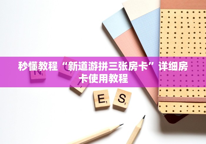 秒懂教程“新道游拼三张房卡”详细房卡使用教程 秒懂教程“新道游拼三张房卡”详细房卡使用教程
