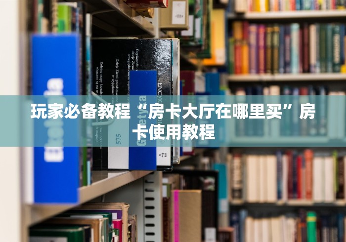 玩家必备教程“房卡大厅在哪里买”房卡使用教程 玩家必备教程“房卡大厅在哪里买”房卡使用教程