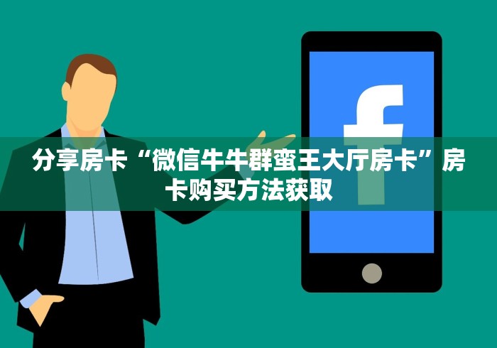 分享房卡“微信牛牛群蛮王大厅房卡”房卡购买方法获取 分享房卡“微信牛牛群蛮王大厅房卡”房卡购买方法获取