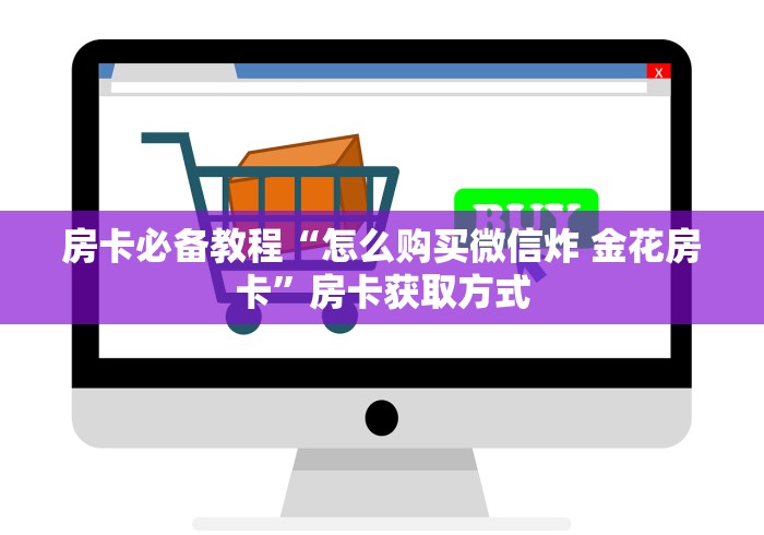房卡必备教程“怎么购买微信炸 金花房卡”房卡获取方式