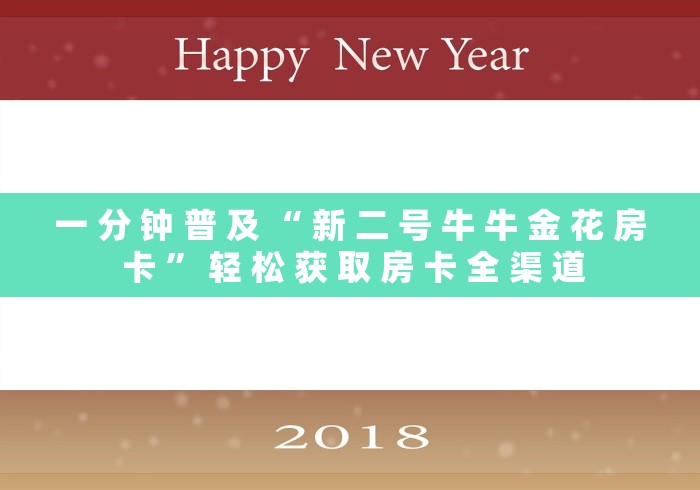 一 分 钟 普 及 “ 新 二 号 牛 牛 金 花 房 卡 ” 轻 松 获 取 房 卡 全 渠 道 一 分 钟 普 及 “ 新 二 号 牛 牛 金 花 房 卡 ” 轻 松 获 取 房 卡 全 渠 道