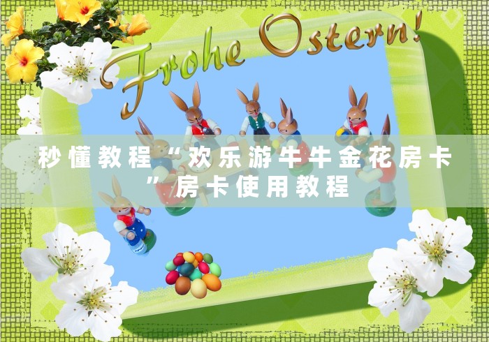 秒 懂 教 程 “ 欢 乐 游 牛 牛 金 花 房 卡 ” 房 卡 使 用 教 程 秒 懂 教 程 “ 欢 乐 游 牛 牛 金 花 房 卡 ” 房 卡 使 用 教 程