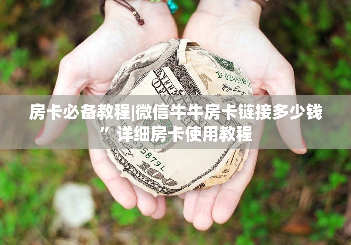 房卡必备教程|微信牛牛房卡链接多少钱”详细房卡使用教程