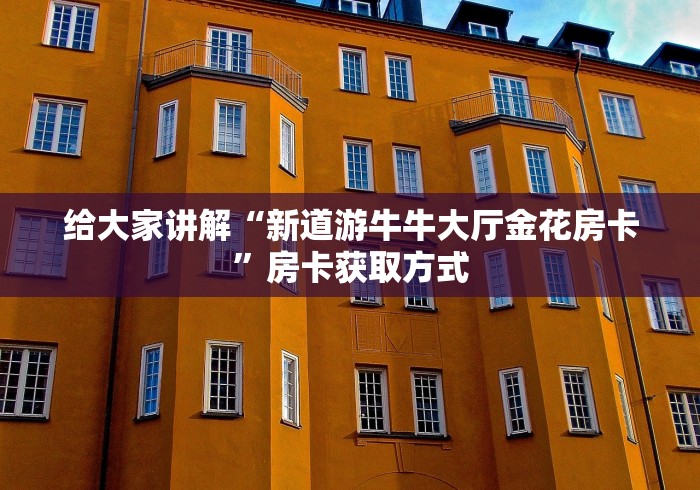 给大家讲解“新道游牛牛大厅金花房卡”房卡获取方式