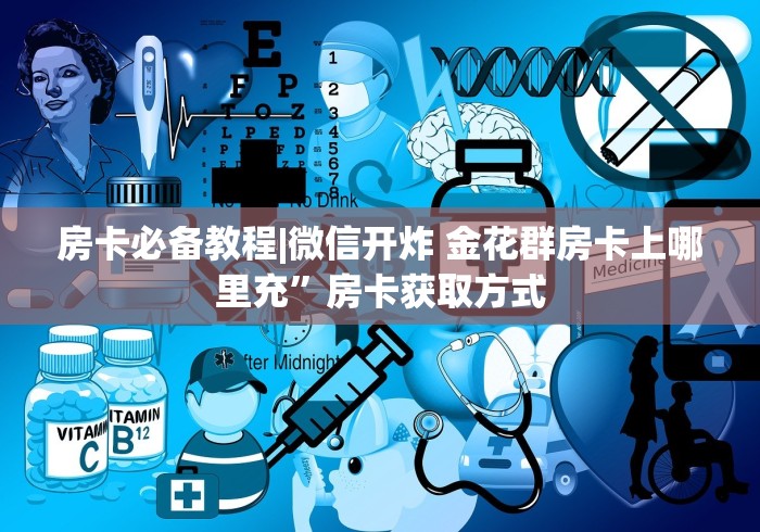 房卡必备教程|微信开炸 金花群房卡上哪里充”房卡获取方式