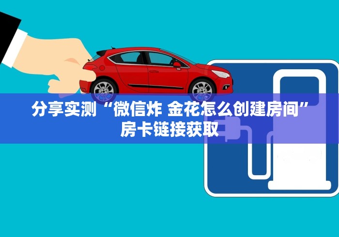 分享实测“微信炸 金花怎么创建房间”房卡链接获取