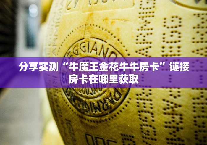 分享实测“牛魔王金花牛牛房卡”链接房卡在哪里获取 分享实测“牛魔王金花牛牛房卡”链接房卡在哪里获取