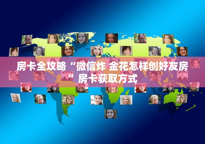 房卡全攻略“微信炸 金花怎样创好友房”房卡获取方式