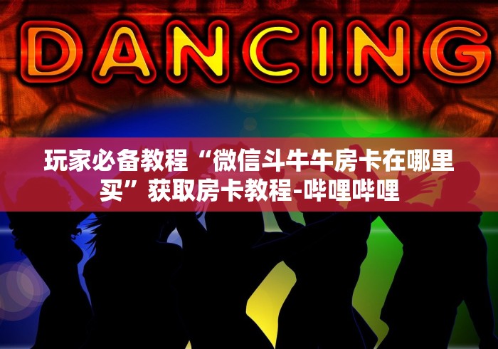 玩家必备教程“微信斗牛牛房卡在哪里买”获取房卡教程-哔哩哔哩
