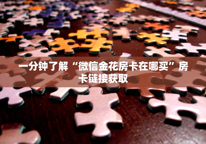 一分钟了解“微信金花房卡在哪买”房卡链接获取