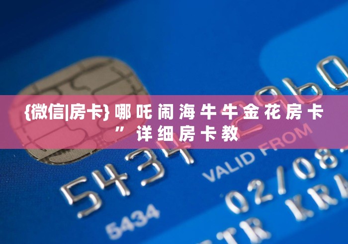 {微信|房卡} 哪 吒 闹 海 牛 牛 金 花 房 卡 ” 详 细 房 卡 教 {微信|房卡} 哪 吒 闹 海 牛 牛 金 花 房 卡 ” 详 细 房 卡 教