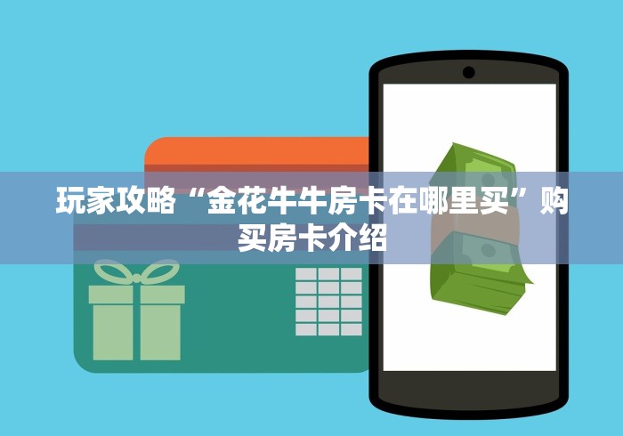 玩家攻略“金花牛牛房卡在哪里买”购买房卡介绍