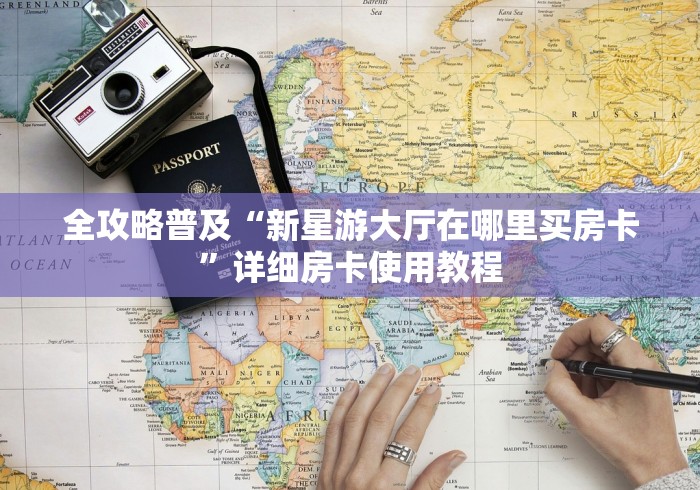 全攻略普及“新星游大厅在哪里买房卡”详细房卡使用教程 全攻略普及“新星游大厅在哪里买房卡”详细房卡使用教程