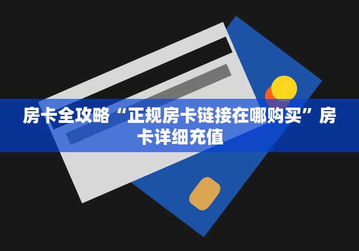 房卡全攻略“正规房卡链接在哪购买”房卡详细充值