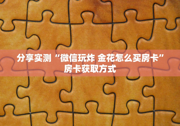 分享实测“微信玩炸 金花怎么买房卡”房卡获取方式