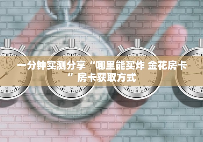 一分钟实测分享“哪里能买炸 金花房卡”房卡获取方式