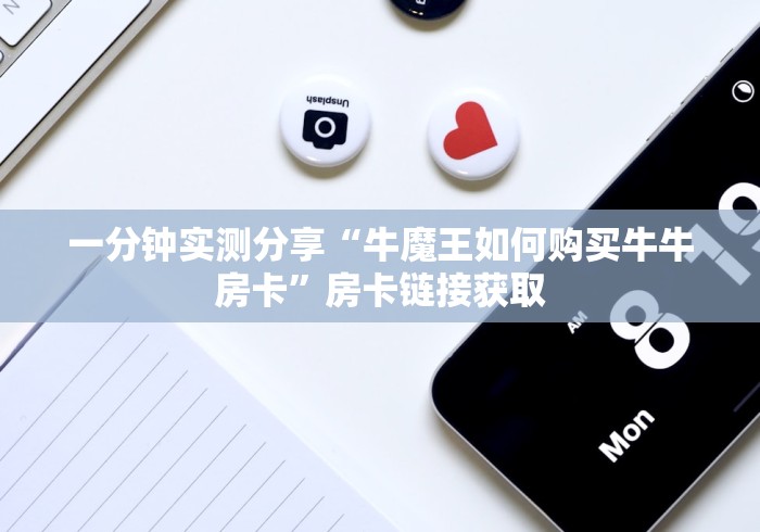 一分钟实测分享“牛魔王如何购买牛牛房卡”房卡链接获取 一分钟实测分享“牛魔王如何购买牛牛房卡”房卡链接获取