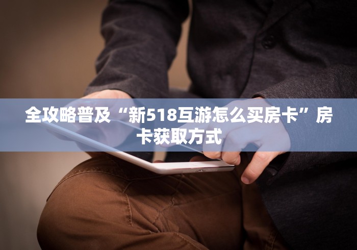 全攻略普及“新518互游怎么买房卡”房卡获取方式