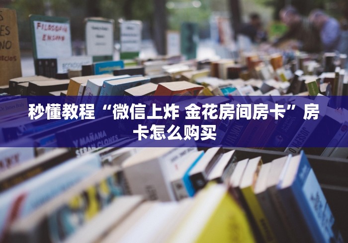 秒懂教程“微信上炸 金花房间房卡”房卡怎么购买