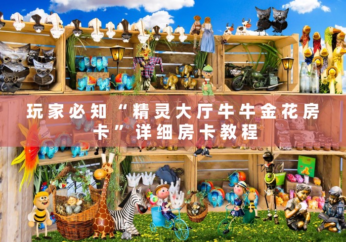 玩 家 必 知 “ 精 灵 大 厅 牛 牛 金 花 房 卡 ” 详 细 房 卡 教 程	