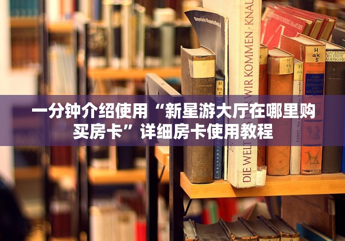 一分钟介绍使用“新星游大厅在哪里购买房卡”详细房卡使用教程