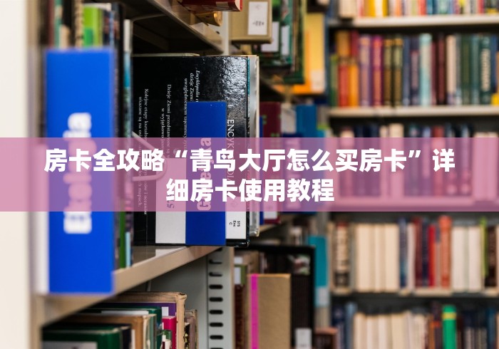 房卡全攻略“青鸟大厅怎么买房卡”详细房卡使用教程