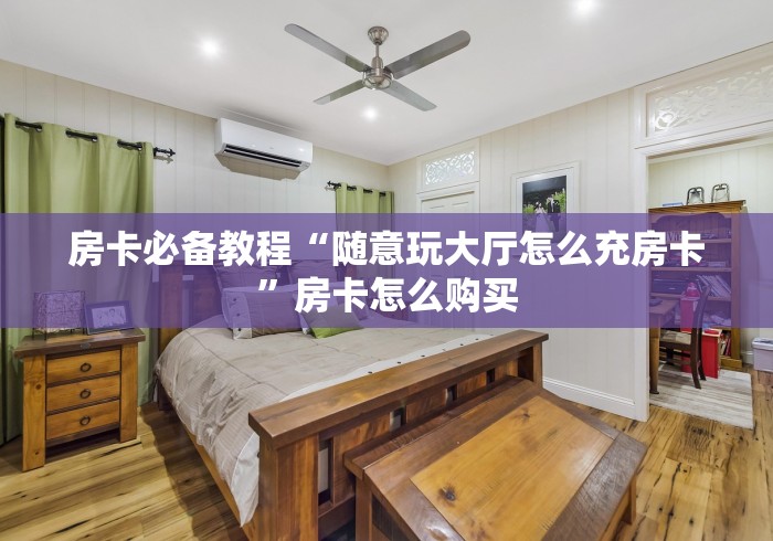 房卡必备教程“随意玩大厅怎么充房卡”房卡怎么购买