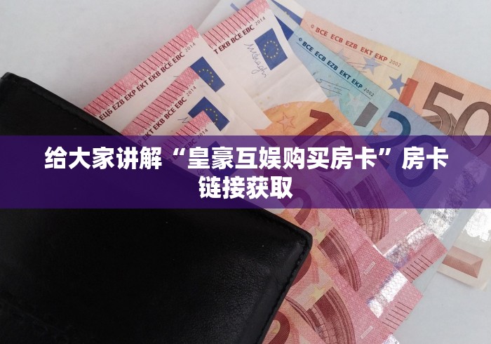 给大家讲解“皇豪互娱购买房卡”房卡链接获取