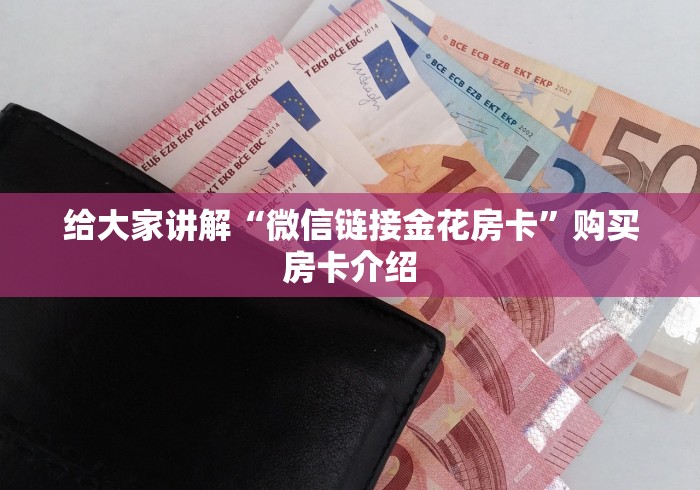 给大家讲解“微信链接金花房卡”购买房卡介绍 给大家讲解“微信链接金花房卡”购买房卡介绍