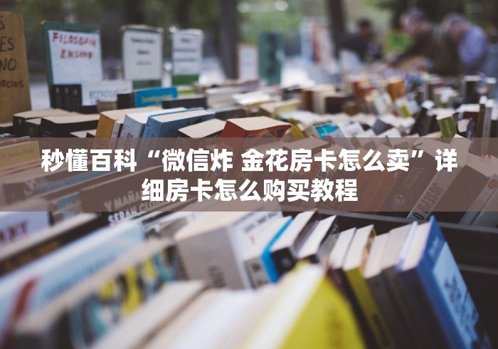 秒懂百科“微信炸 金花房卡怎么卖”详细房卡怎么购买教程