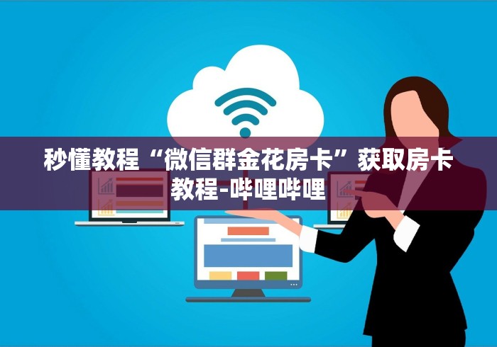 秒懂教程“微信群金花房卡”获取房卡教程-哔哩哔哩 秒懂教程“微信群金花房卡”获取房卡教程-哔哩哔哩