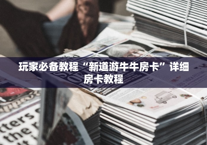玩家必备教程“新道游牛牛房卡”详细房卡教程