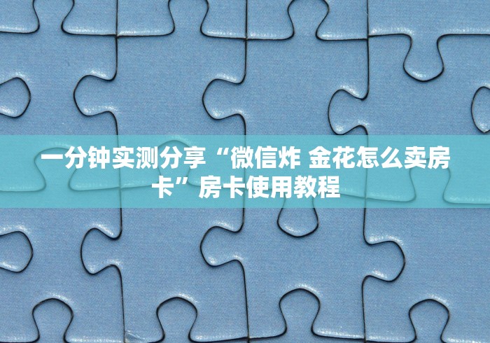 一分钟实测分享“微信炸 金花怎么卖房卡”房卡使用教程