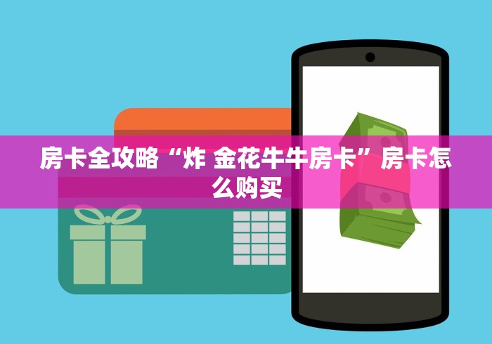 房卡全攻略“炸 金花牛牛房卡”房卡怎么购买