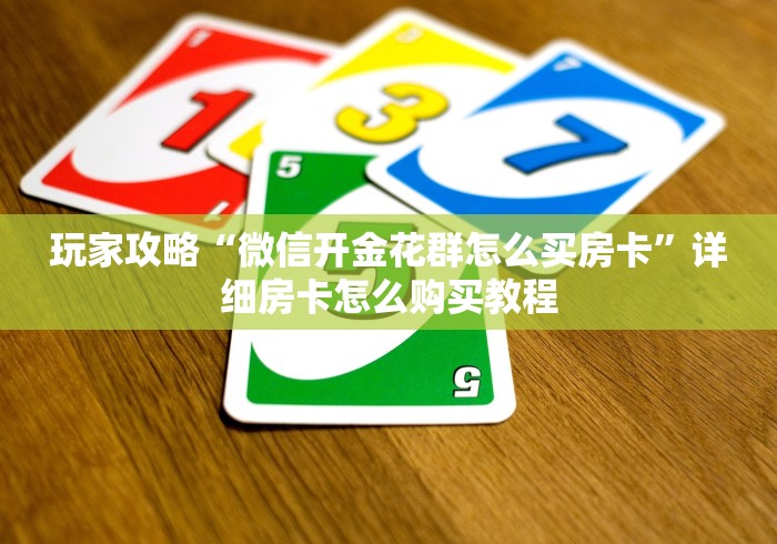 玩家攻略“微信开金花群怎么买房卡”详细房卡怎么购买教程