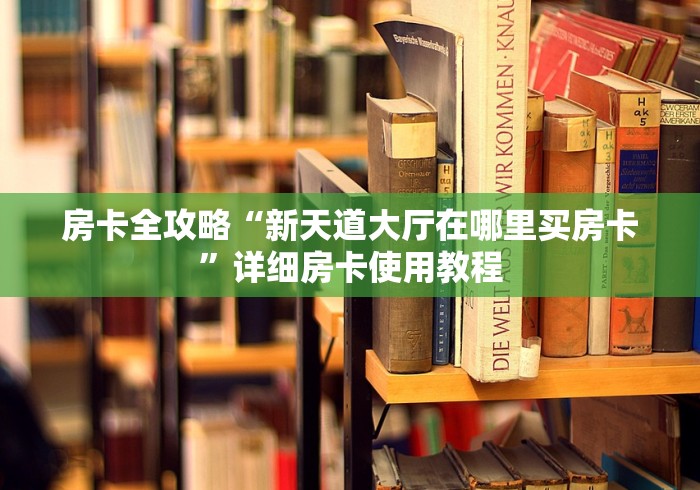 房卡全攻略“新天道大厅在哪里买房卡”详细房卡使用教程