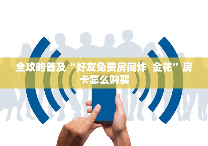 全攻略普及“好友免费房间炸  金花”房卡怎么购买