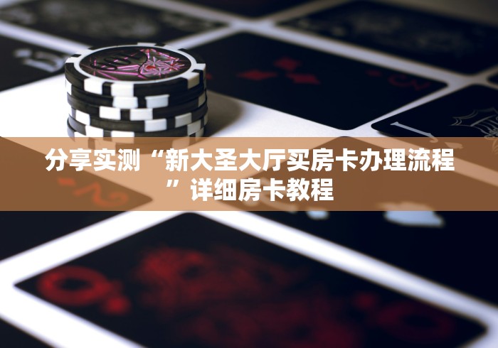 分享实测“新大圣大厅买房卡办理流程”详细房卡教程