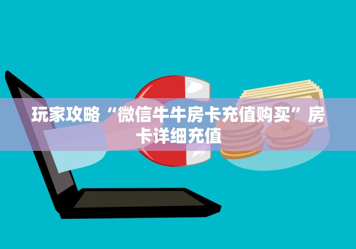 玩家攻略“微信牛牛房卡充值购买”房卡详细充值