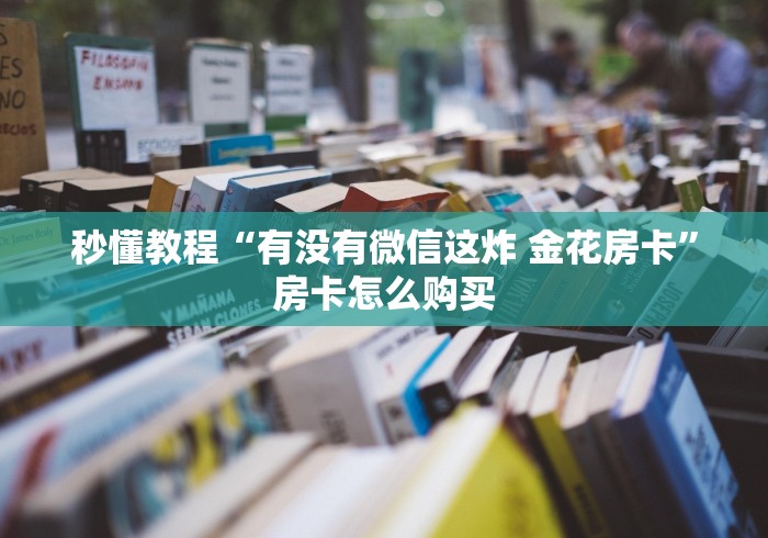 秒懂教程“有没有微信这炸 金花房卡”房卡怎么购买