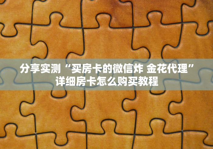 分享实测“买房卡的微信炸 金花代理”详细房卡怎么购买教程