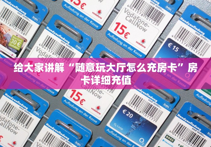 给大家讲解“随意玩大厅怎么充房卡”房卡详细充值