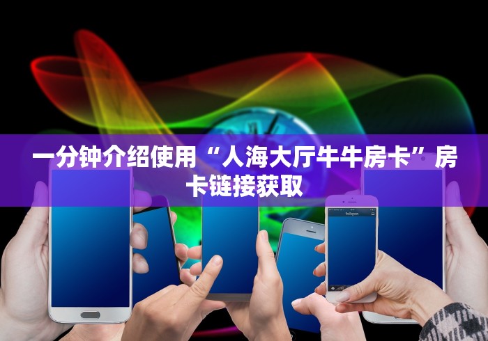 一分钟介绍使用“人海大厅牛牛房卡”房卡链接获取 一分钟介绍使用“人海大厅牛牛房卡”房卡链接获取