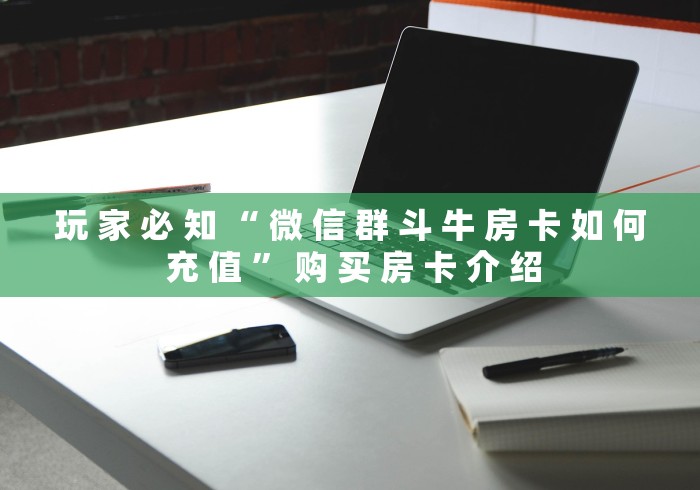 玩 家 必 知 “ 微 信 群 斗 牛 房 卡 如 何 充 值 ” 购 买 房 卡 介 绍 玩 家 必 知 “ 微 信 群 斗 牛 房 卡 如 何 充 值 ” 购 买 房 卡 介 绍