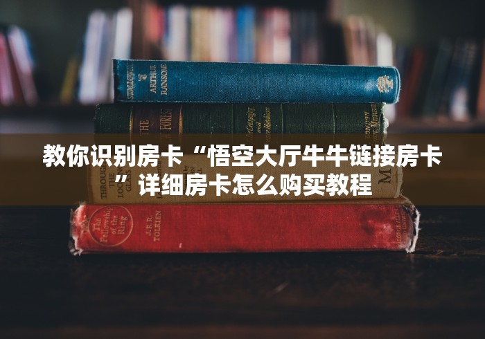 教你识别房卡“悟空大厅牛牛链接房卡”详细房卡怎么购买教程