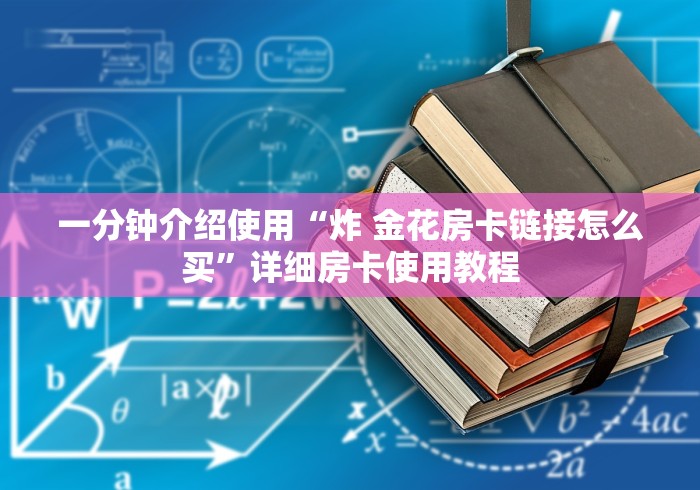 一分钟介绍使用“炸 金花房卡链接怎么买”详细房卡使用教程 一分钟介绍使用“炸 金花房卡链接怎么买”详细房卡使用教程