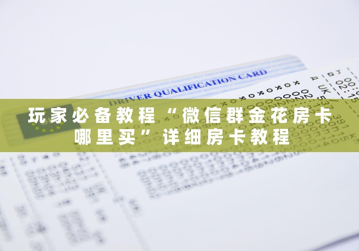 玩 家 必 备 教 程 “ 微 信 群 金 花 房 卡 哪 里 买 ” 详 细 房 卡 教 程	